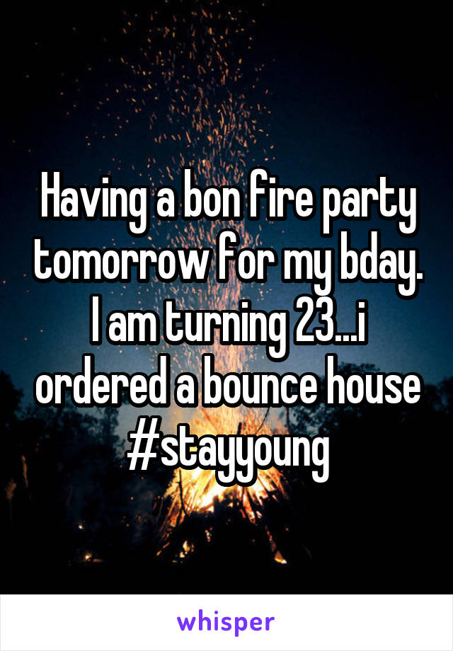 Having a bon fire party tomorrow for my bday. I am turning 23...i ordered a bounce house #stayyoung