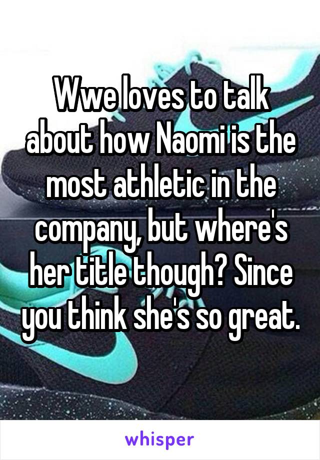 Wwe loves to talk about how Naomi is the most athletic in the company, but where's her title though? Since you think she's so great. 