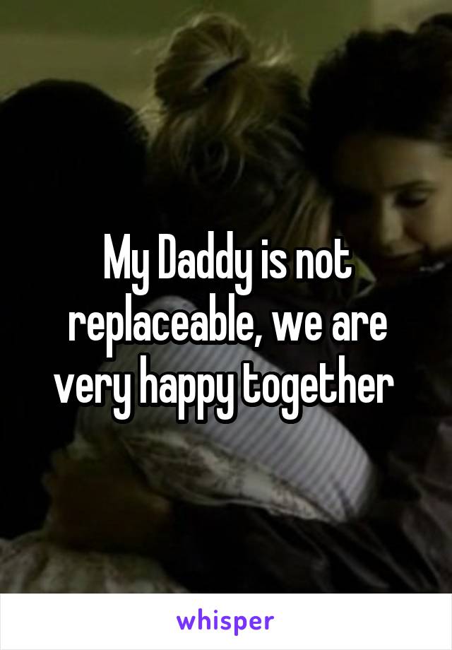 My Daddy is not replaceable, we are very happy together 