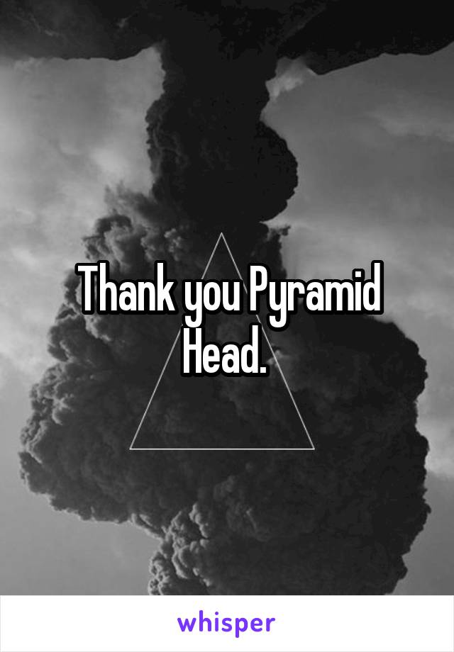 Thank you Pyramid Head. 