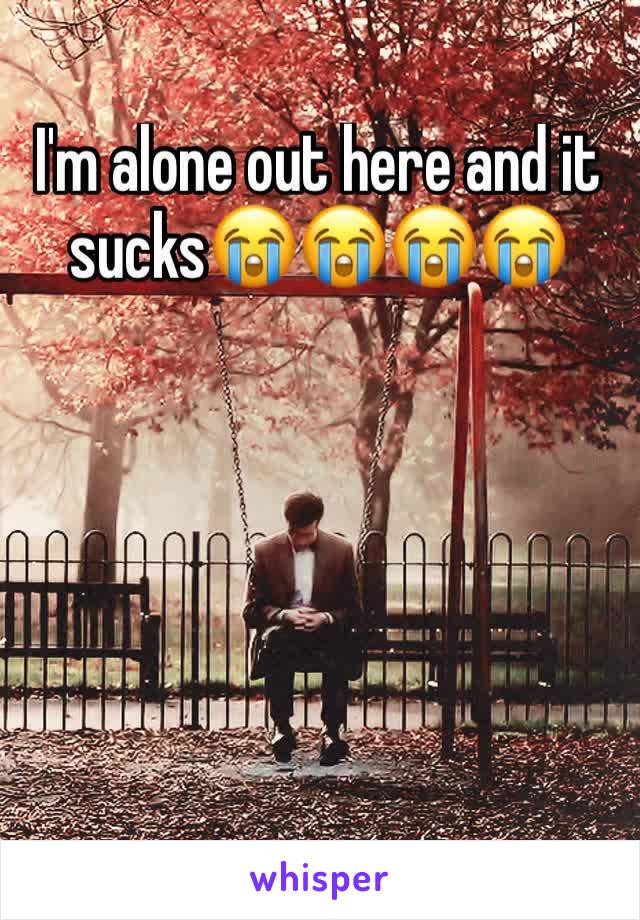 I'm alone out here and it sucks😭😭😭😭