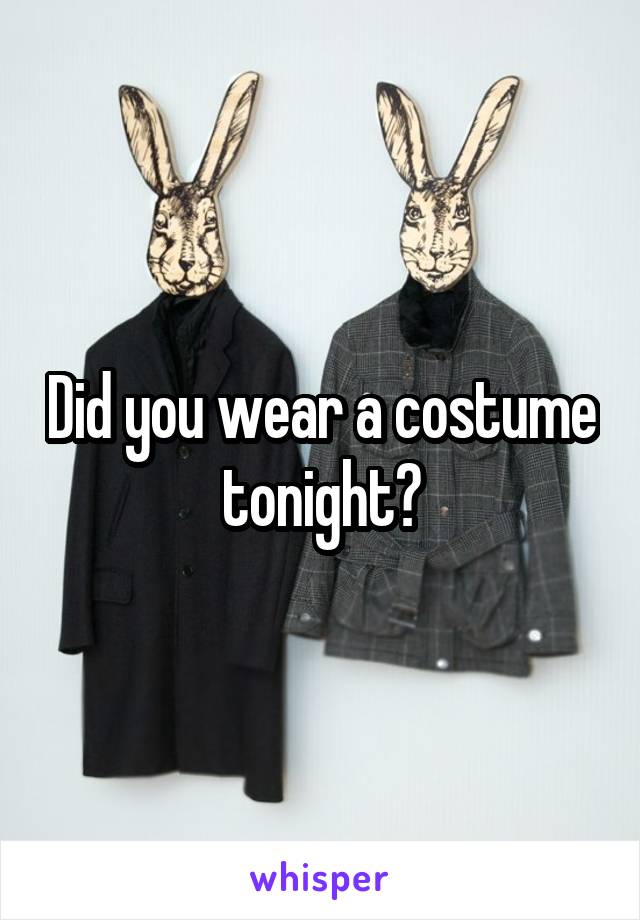 Did you wear a costume tonight?