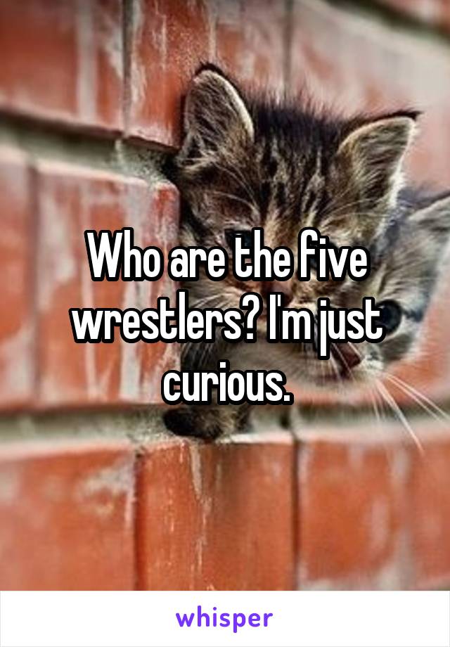 Who are the five wrestlers? I'm just curious.