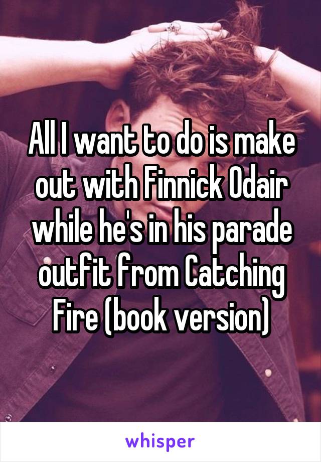 All I want to do is make out with Finnick Odair while he's in his parade outfit from Catching Fire (book version)