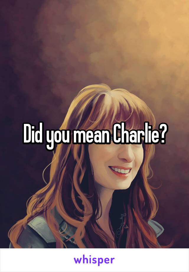 Did you mean Charlie?