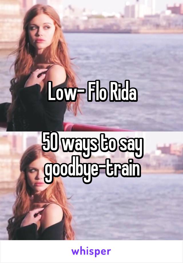 Low- Flo Rida
 
50 ways to say goodbye-train