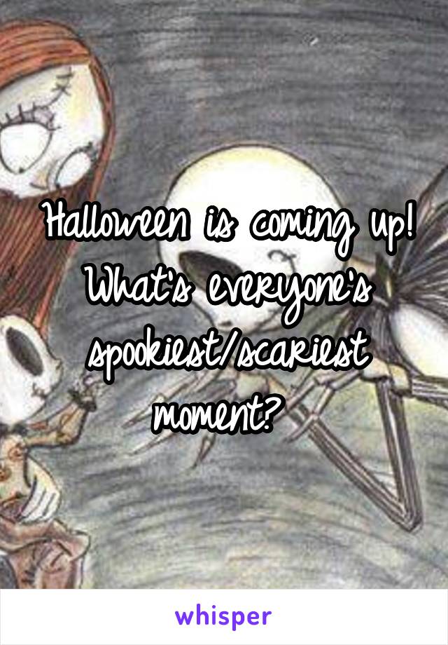 Halloween is coming up! What's everyone's spookiest/scariest moment? 
