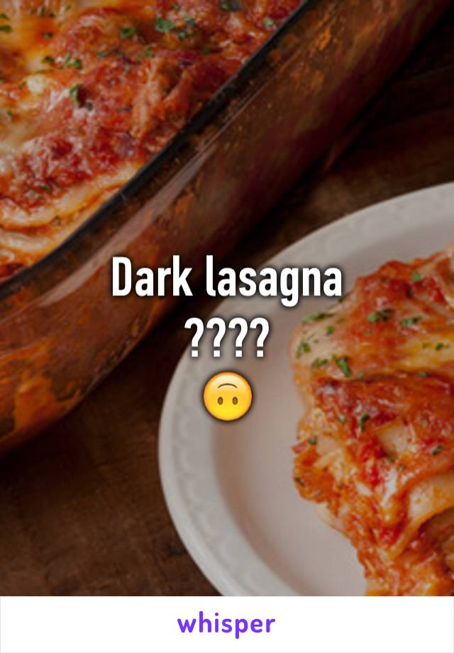 Dark lasagna 
????
🙃