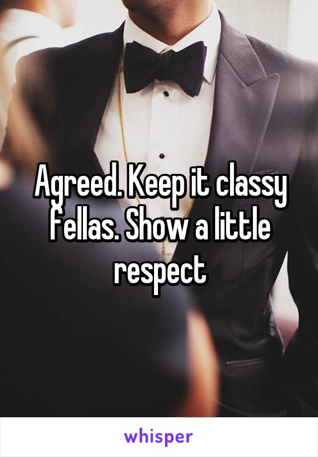 Agreed. Keep it classy fellas. Show a little respect