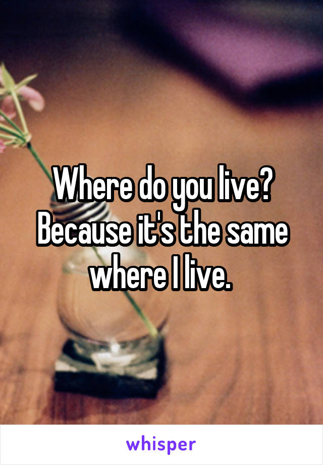 Where do you live? Because it's the same where I live. 