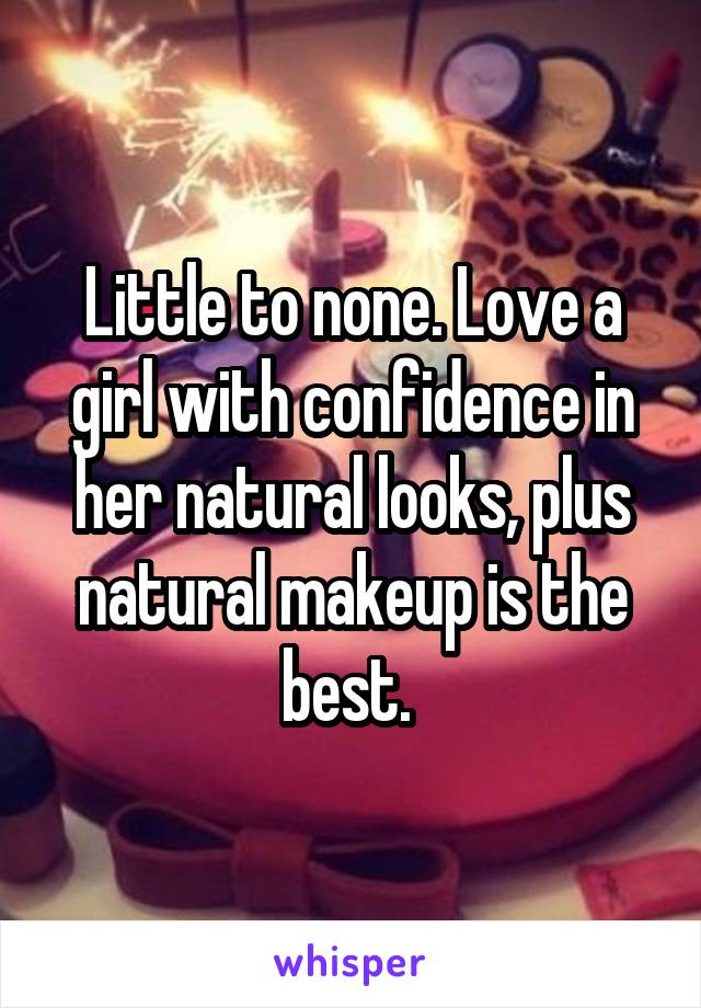 Little to none. Love a girl with confidence in her natural looks, plus natural makeup is the best. 