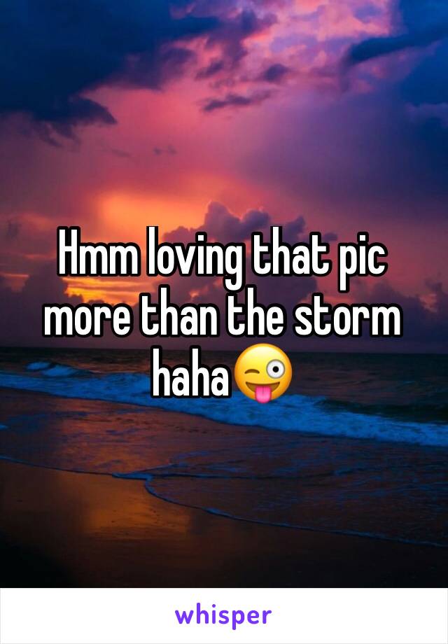 Hmm loving that pic more than the storm haha😜
