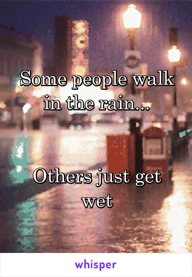 Some people walk in the rain...


Others just get wet