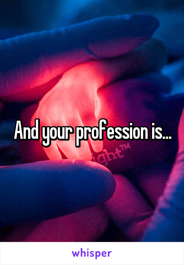 And your profession is...