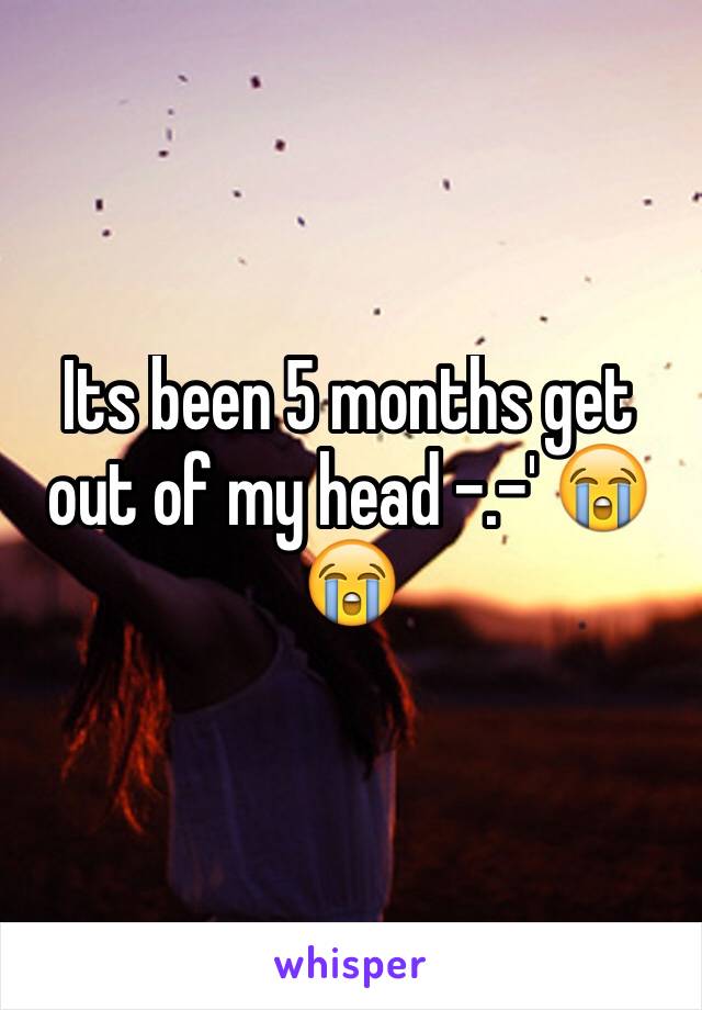 Its been 5 months get out of my head -.-' 😭😭