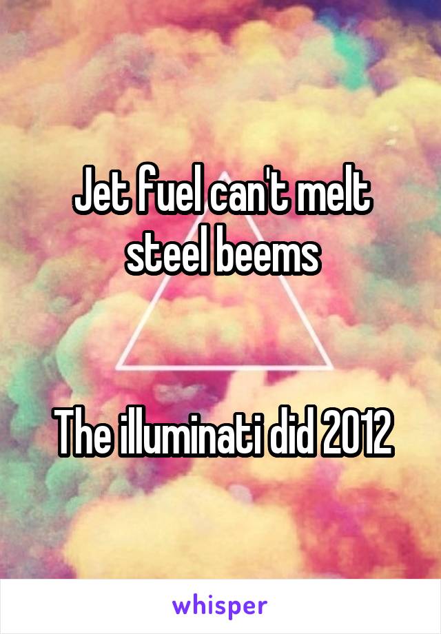 Jet fuel can't melt steel beems


The illuminati did 2012