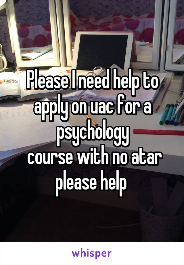 Please I need help to apply on uac for a psychology
 course with no atar please help 
