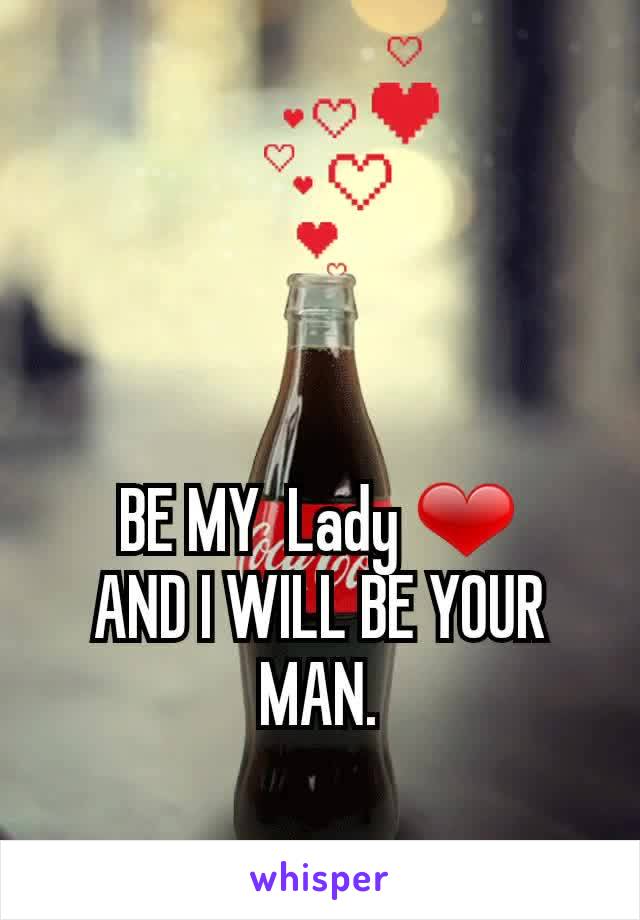 BE MY  Lady ❤
AND I WILL BE YOUR MAN.