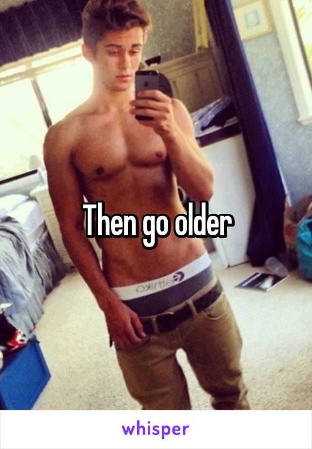 Then go older