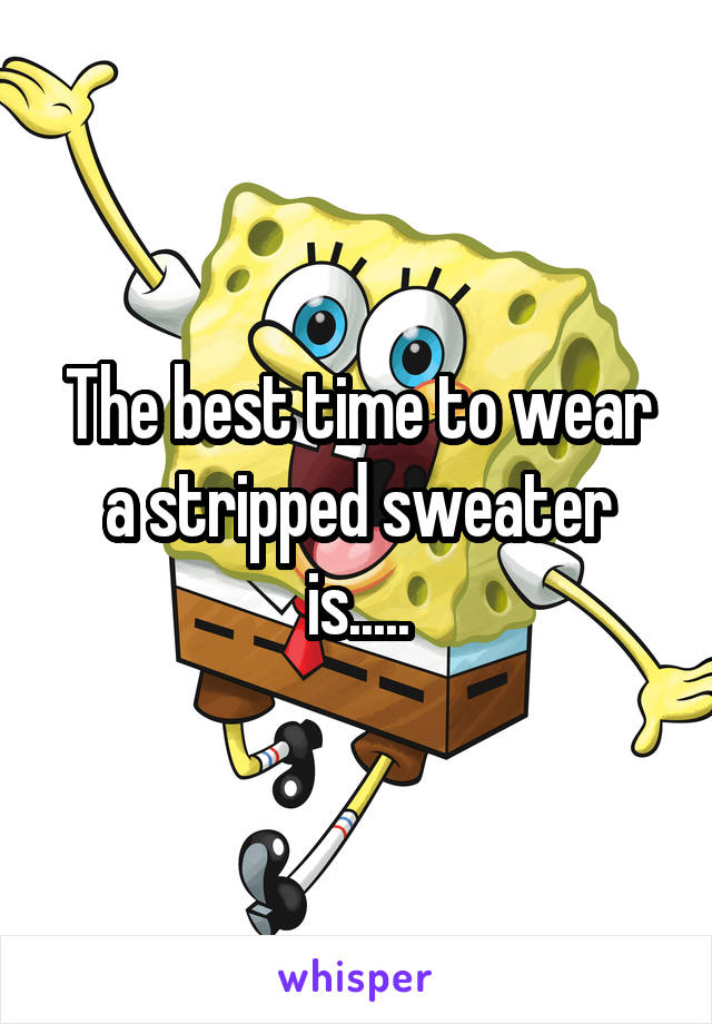 The best time to wear a stripped sweater is.....