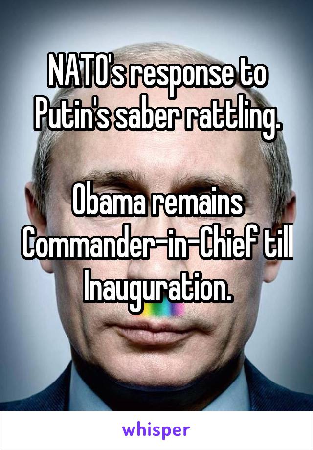 NATO's response to Putin's saber rattling.

Obama remains Commander-in-Chief till Inauguration.

