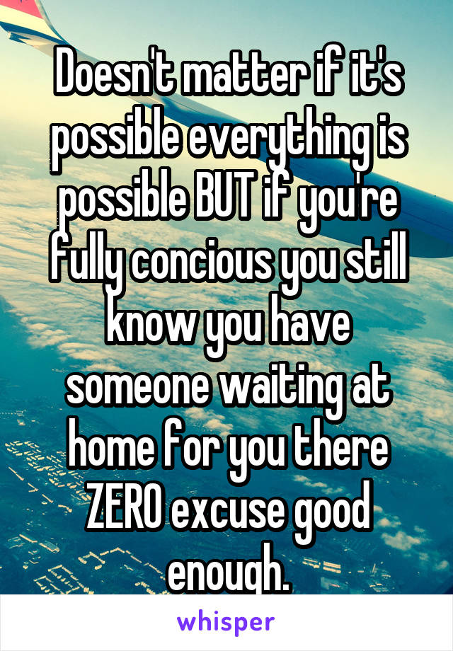 Doesn't matter if it's possible everything is possible BUT if you're fully concious you still know you have someone waiting at home for you there ZERO excuse good enough.