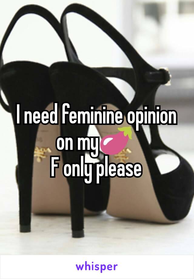 I need feminine opinion on my🍆 
F only please