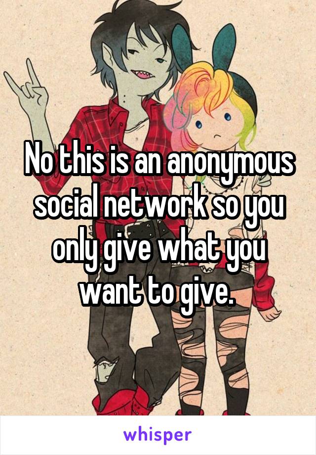 No this is an anonymous social network so you only give what you want to give. 