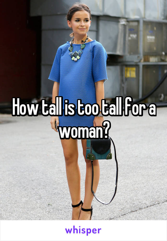 How tall is too tall for a woman?
