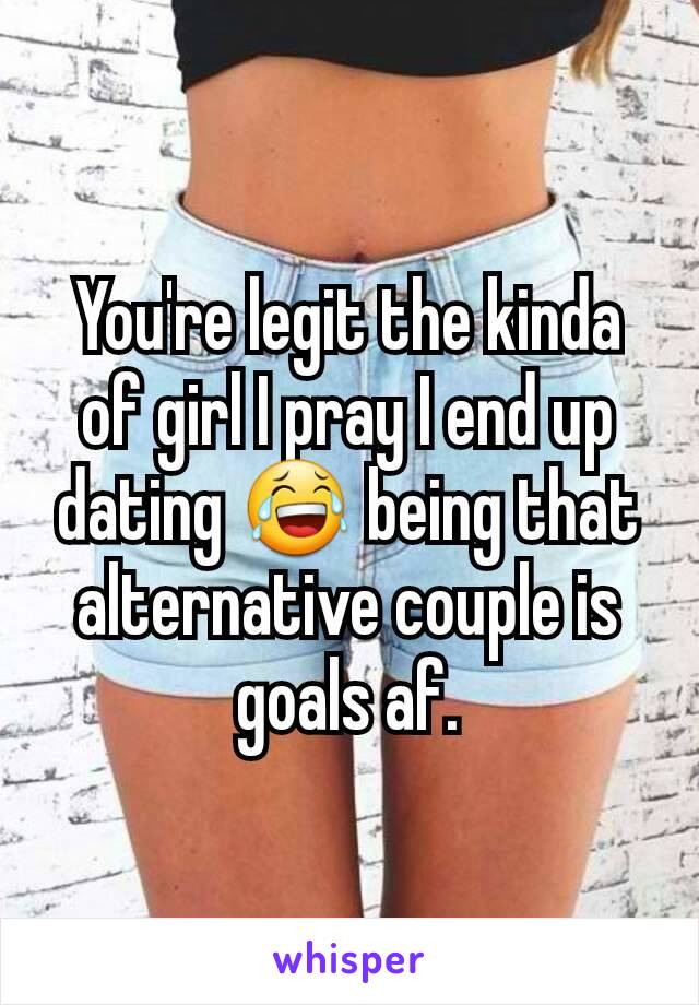 You're legit the kinda of girl I pray I end up dating 😂 being that alternative couple is goals af.