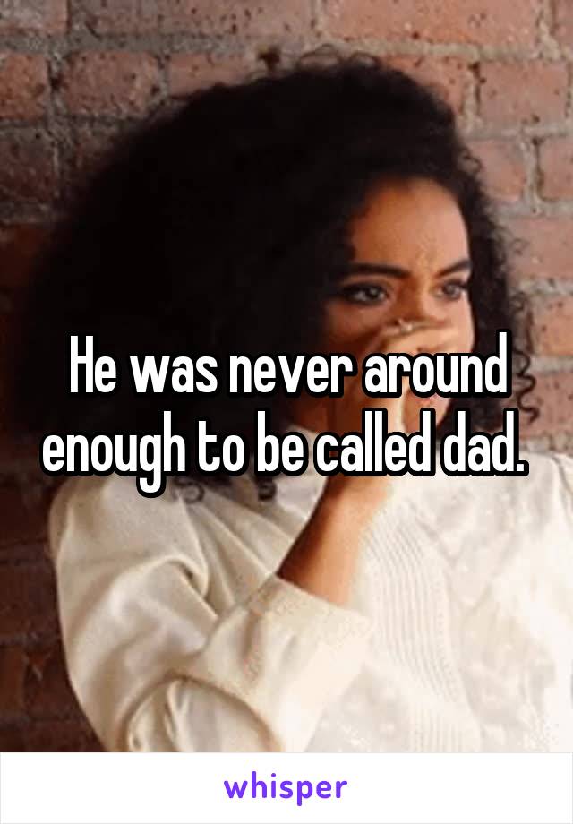 He was never around enough to be called dad. 
