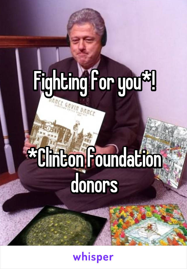 Fighting for you*!


*Clinton foundation donors