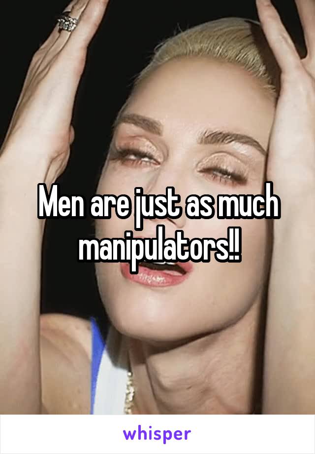 Men are just as much manipulators!!