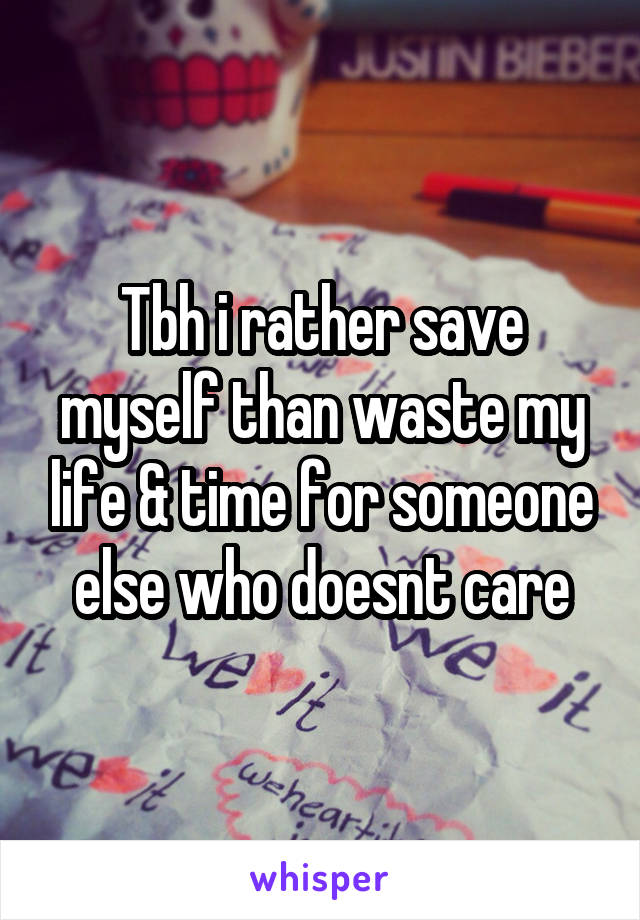 Tbh i rather save myself than waste my life & time for someone else who doesnt care