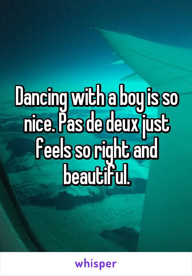 Dancing with a boy is so nice. Pas de deux just feels so right and beautiful.