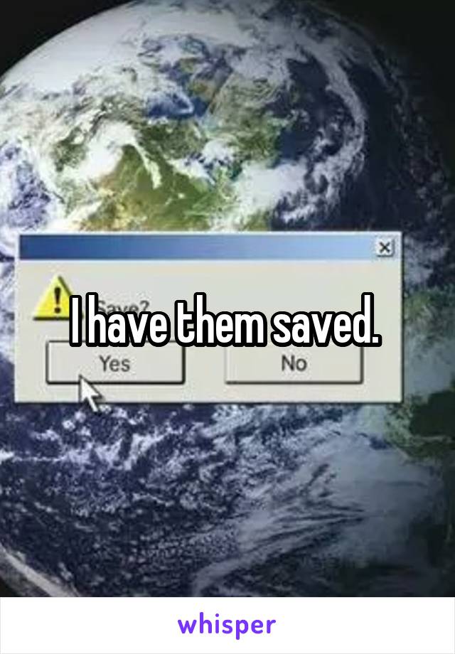 I have them saved. 