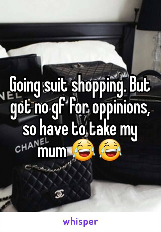 Going suit shopping. But got no gf for oppinions, so have to take my mum 😂😂