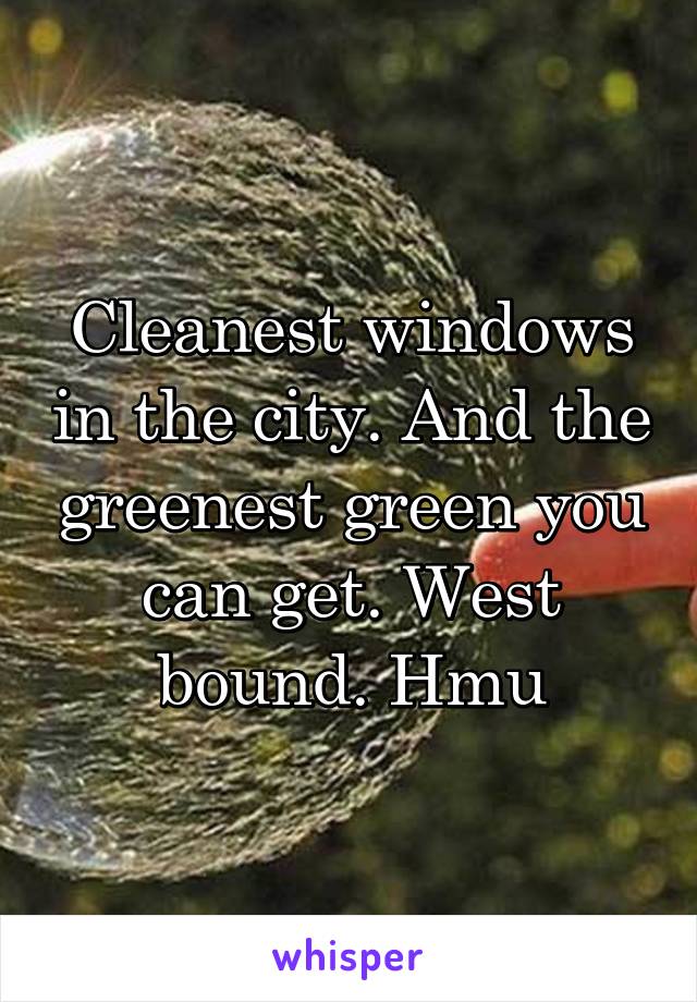 Cleanest windows in the city. And the greenest green you can get. West bound. Hmu
