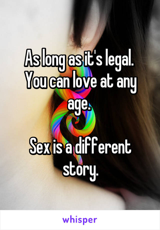 As long as it's legal. 
You can love at any age. 

Sex is a different story.