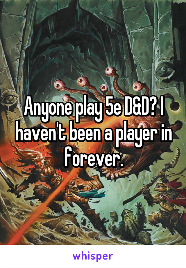 Anyone play 5e D&D? I haven't been a player in forever.