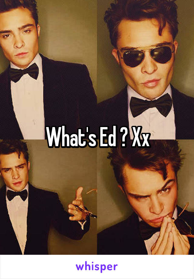 What's Ed ? Xx