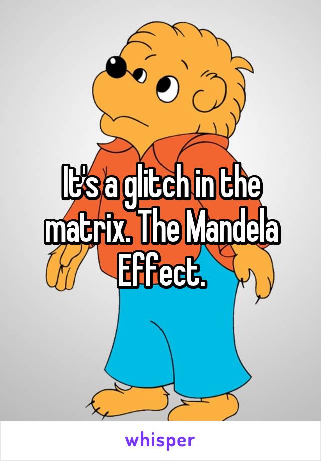 It's a glitch in the matrix. The Mandela Effect.