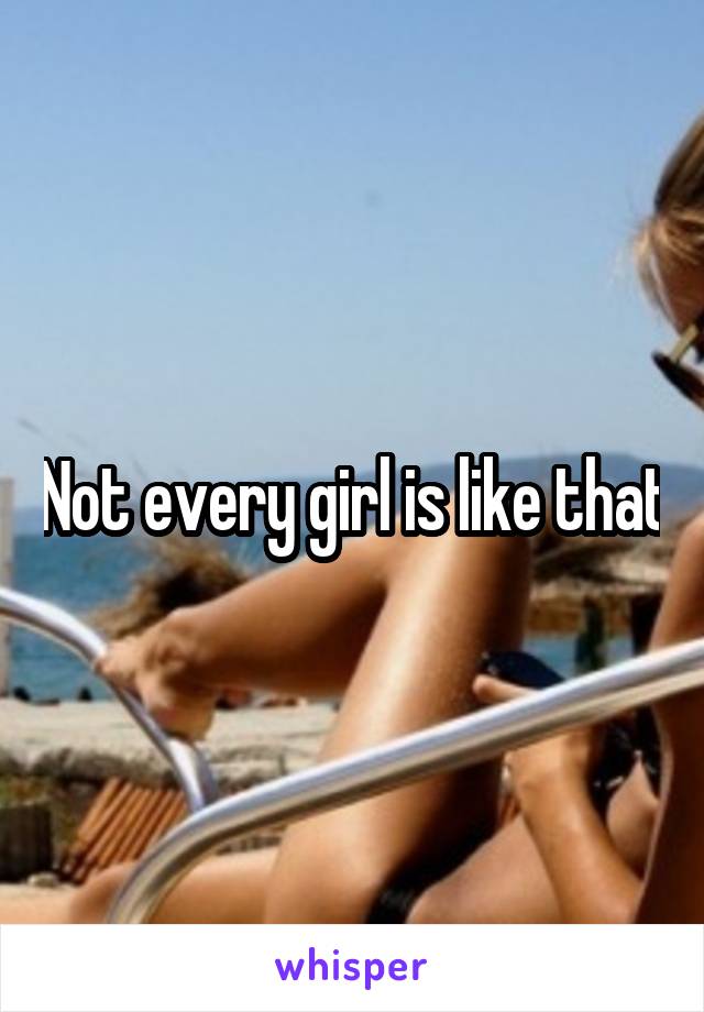 Not every girl is like that