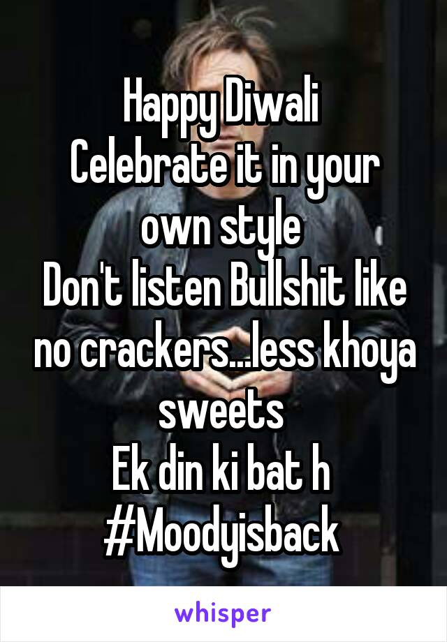 Happy Diwali 
Celebrate it in your own style 
Don't listen Bullshit like no crackers...less khoya sweets 
Ek din ki bat h 
#Moodyisback 