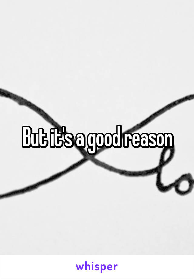 But it's a good reason