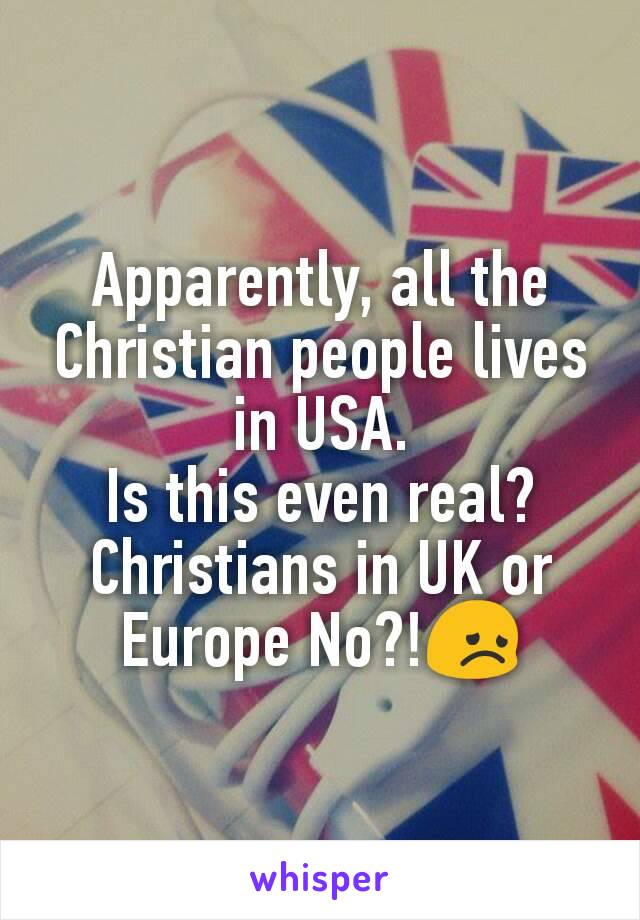 Apparently, all the Christian people lives in USA.
Is this even real?
Christians in UK or Europe No?!😞