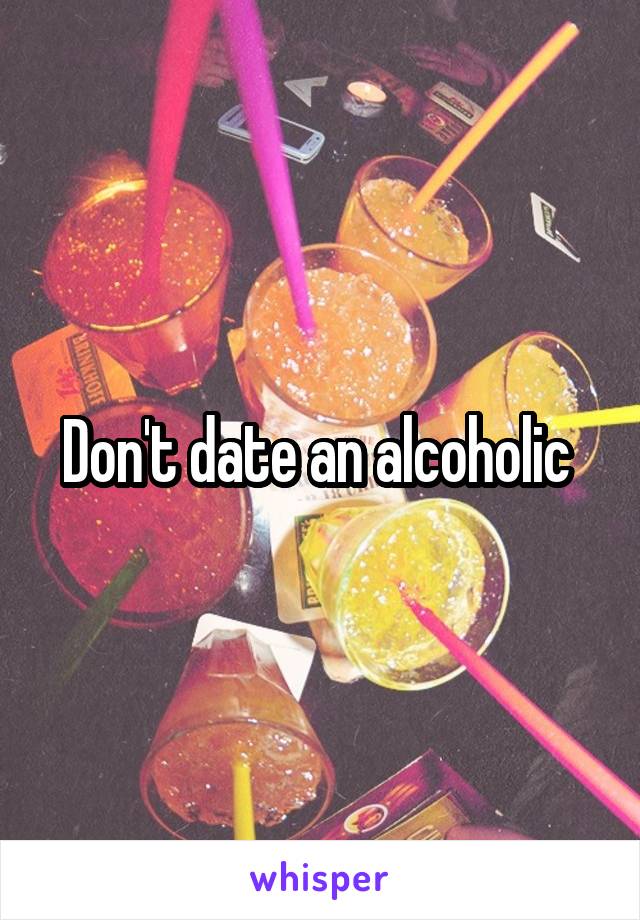 Don't date an alcoholic 