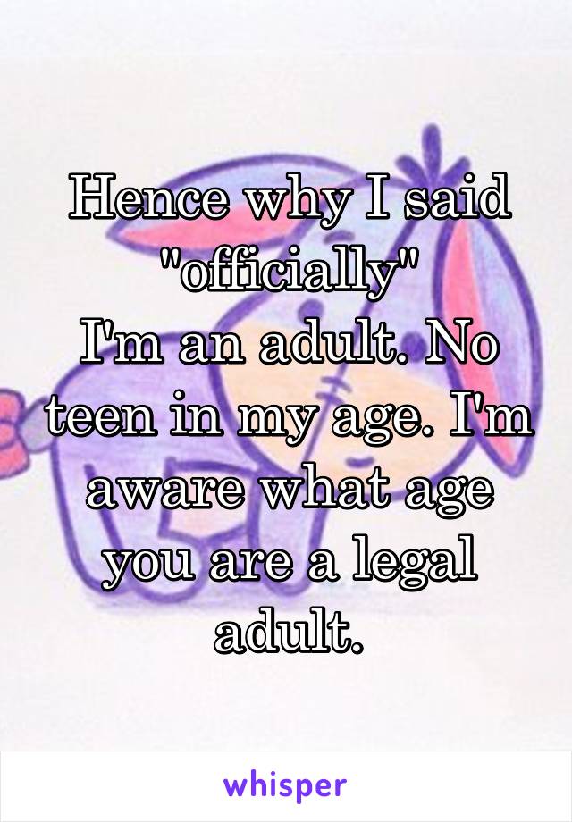 Hence why I said "officially"
I'm an adult. No teen in my age. I'm aware what age you are a legal adult.
