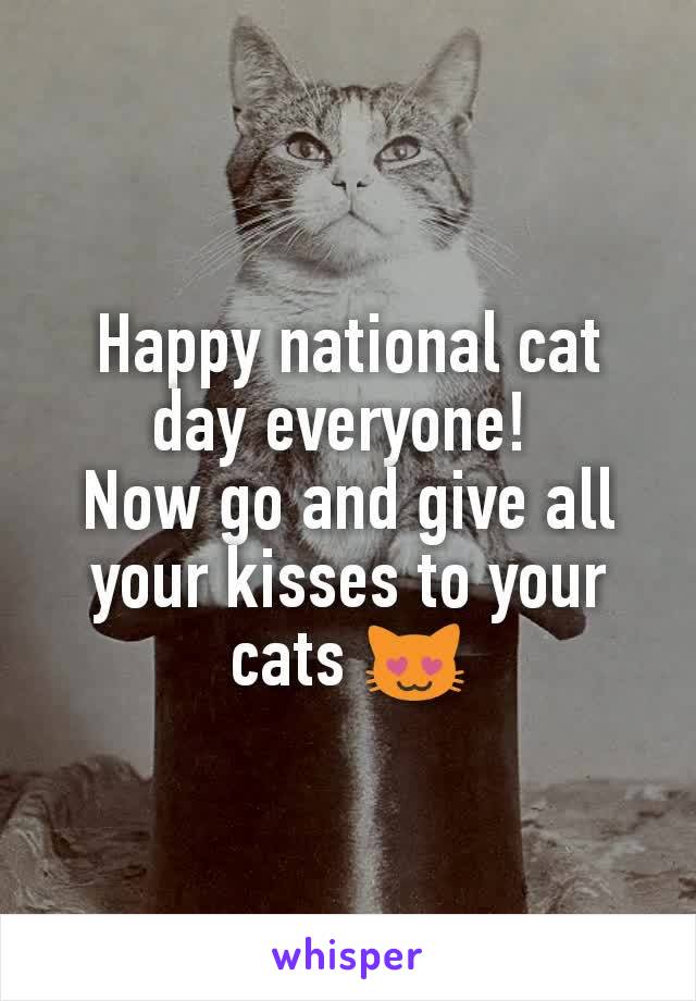 Happy national cat day everyone! 
Now go and give all your kisses to your cats 😻