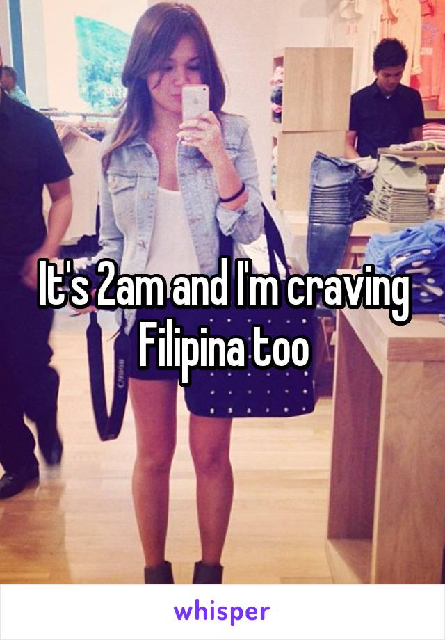 It's 2am and I'm craving Filipina too